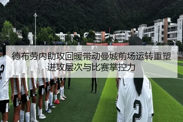 德布劳内助攻回暖带动曼城前场运转重塑进攻层次与比赛掌控力